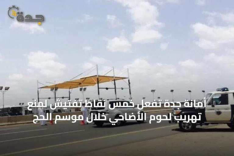 أمانة جدة تُفعّل خمس نقاط تفتيش لمنع تهريب لحوم الأضاحي خلال موسم الحج 5 article 18770