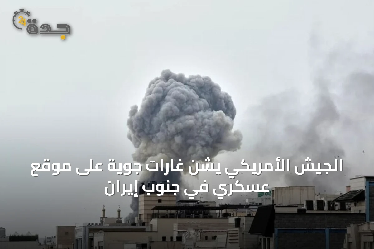 الجيش الأمريكي يشن غارات جوية على موقع عسكري في جنوب إيران