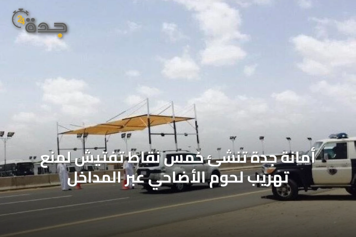 أمانة جدة تُنشئ خمس نقاط تفتيش لمنع تهريب لحوم الأضاحي عبر المداخل
