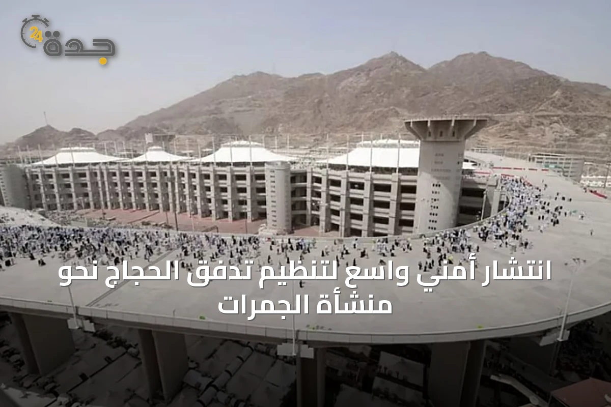 انتشار أمني واسع لتنظيم تدفق الحجاج نحو منشأة الجمرات