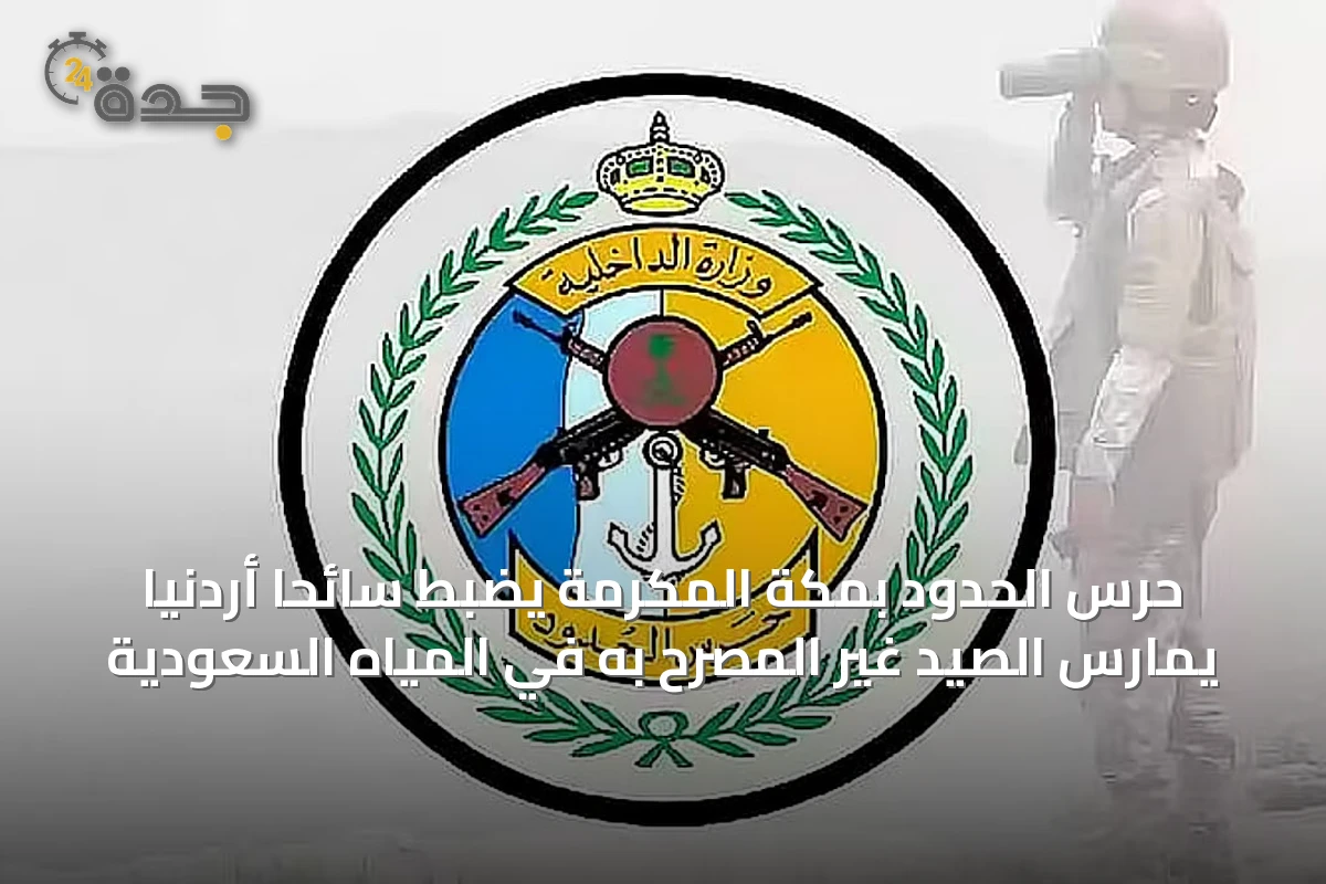 حرس الحدود بمكة المكرمة يضبط سائحًا أردنيًا يمارس الصيد غير المصرح به في المياه السعودية