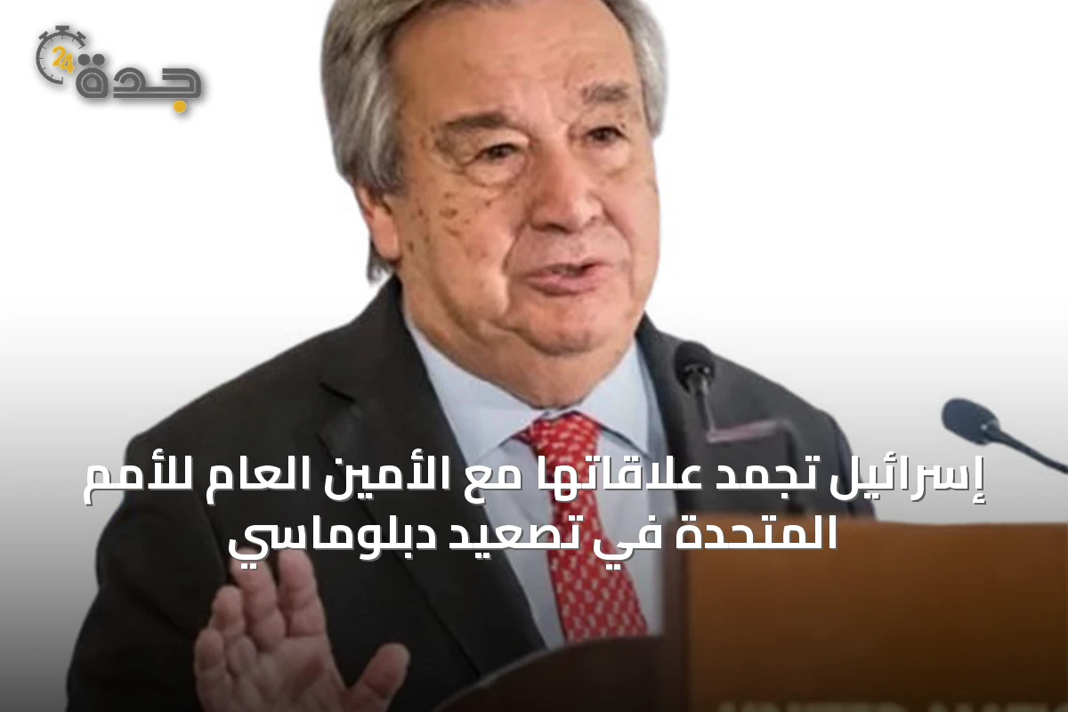 إسرائيل تُجمد علاقاتها مع الأمين العام للأمم المتحدة في تصعيد دبلوماسي