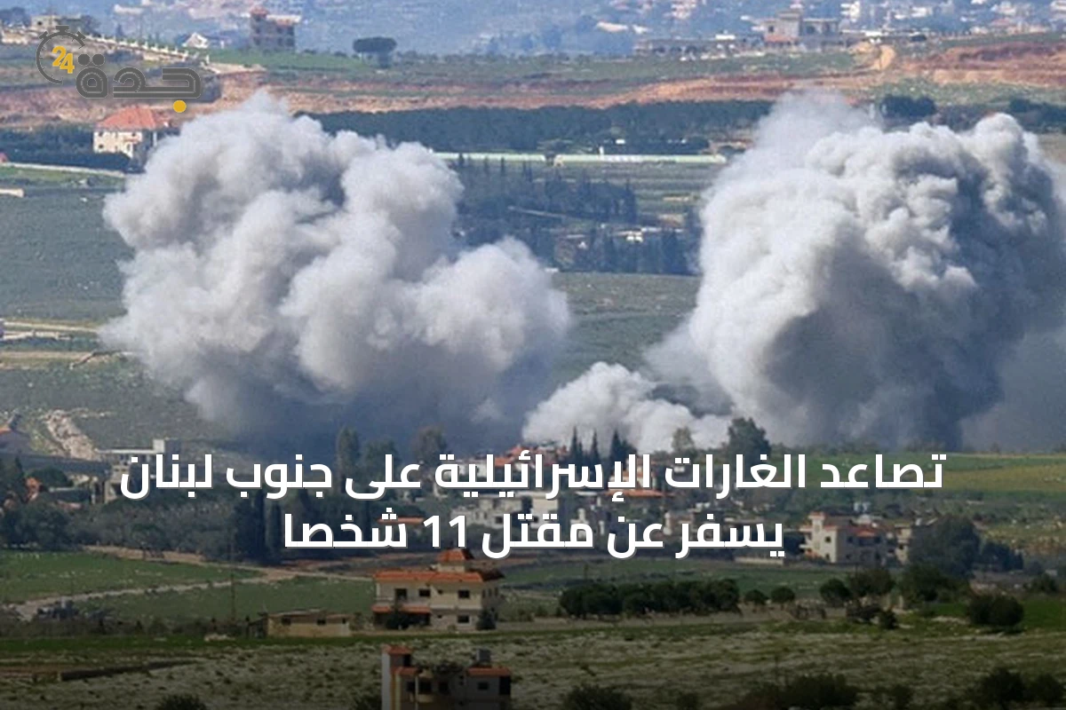تصاعد الغارات الإسرائيلية على جنوب لبنان يسفر عن مقتل 11 شخصاً