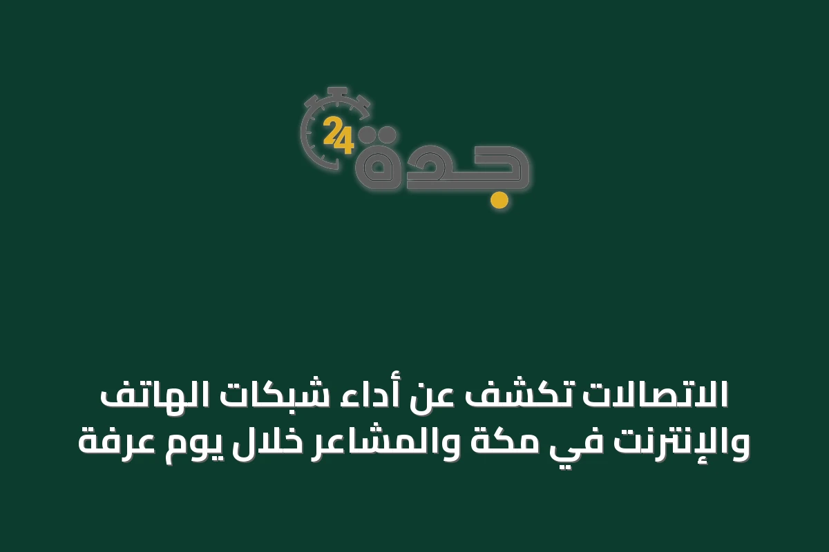 الاتصالات تكشف عن أداء شبكات الهاتف والإنترنت في مكة والمشاعر خلال يوم عرفة