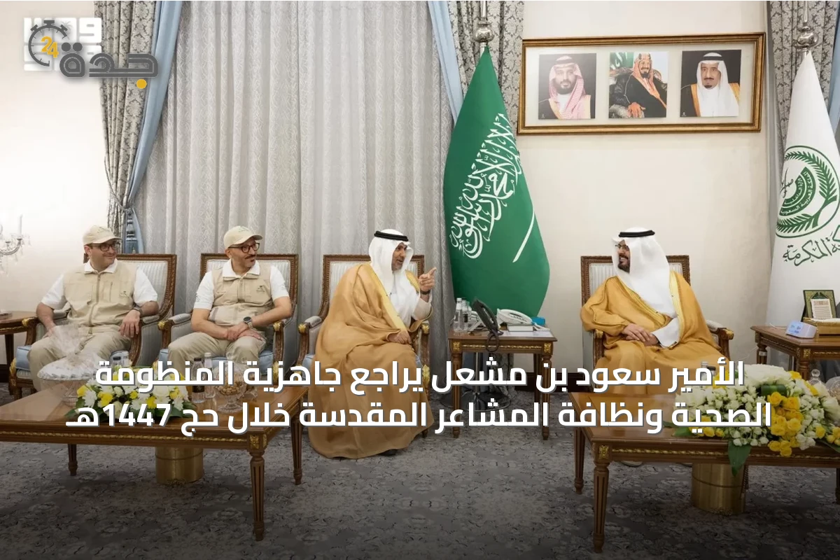 الأمير سعود بن مشعل يراجع جاهزية المنظومة الصحية ونظافة المشاعر المقدسة خلال حج 1447هـ