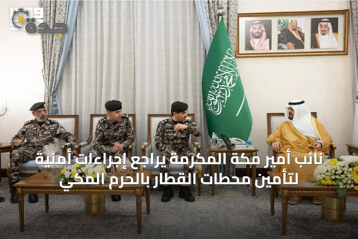 نائب أمير مكة المكرمة يراجع إجراءات أمنية لتأمين محطات القطار بالحرم المكي