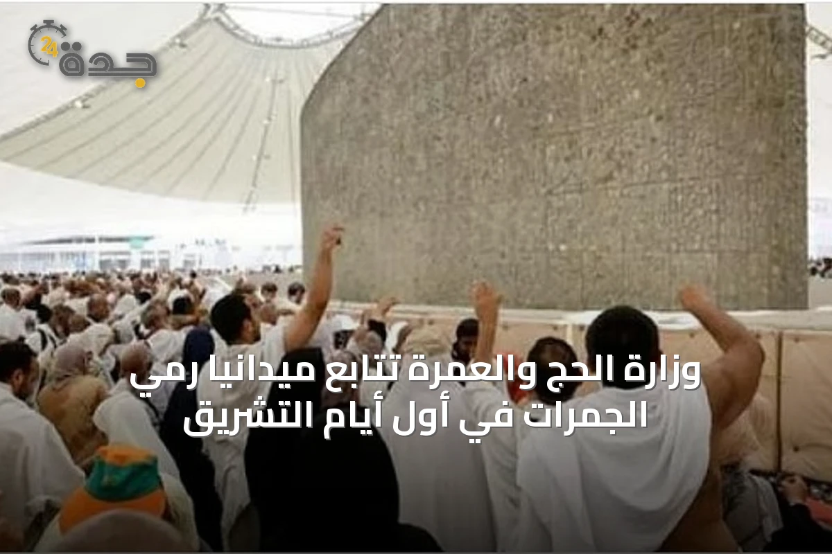 وزارة الحج والعمرة تتابع ميدانيًا رمي الجمرات في أول أيام التشريق