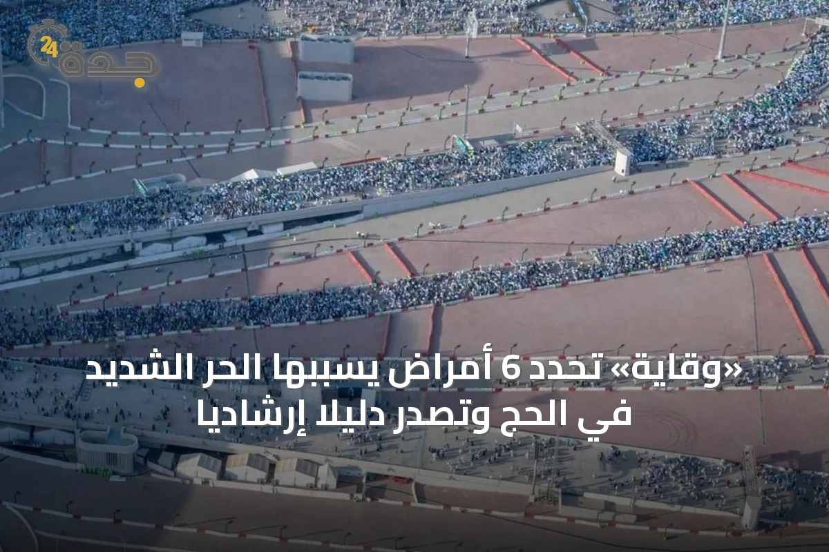 «وقاية» تحدد 6 أمراض يسببها الحر الشديد في الحج وتصدر دليلاً إرشادياً