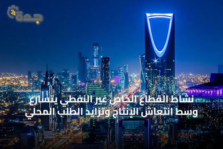 نشاط القطاع الخاص غير النفطي يتسارع وسط انتعاش الإنتاج وتزايد الطلب المحلي
