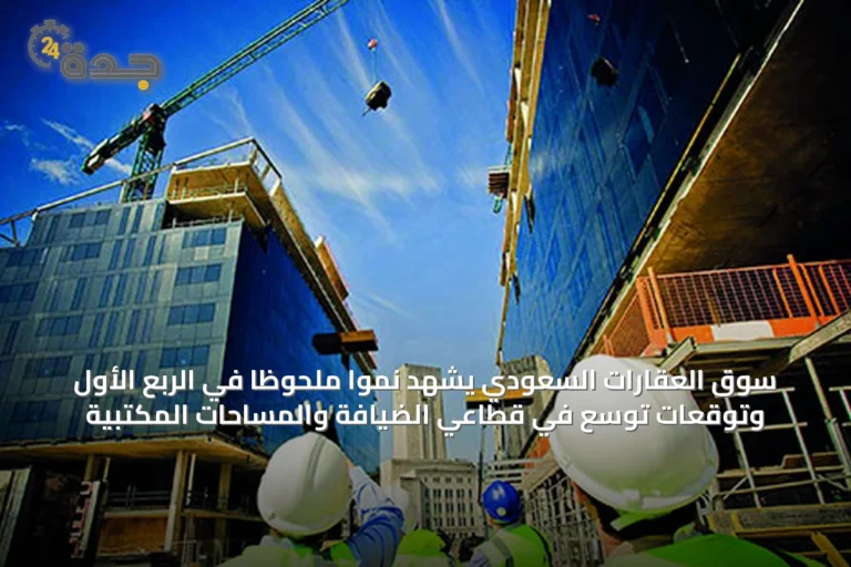 سوق العقارات السعودي يشهد نمواً ملحوظاً في الربع الأول وتوقعات توسع في قطاعي الضيافة والمساحات المكتبية