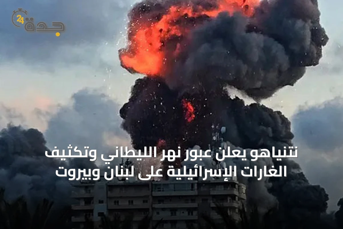 نتنياهو يعلن عبور نهر الليطاني وتكثيف الغارات الإسرائيلية على لبنان وبيروت