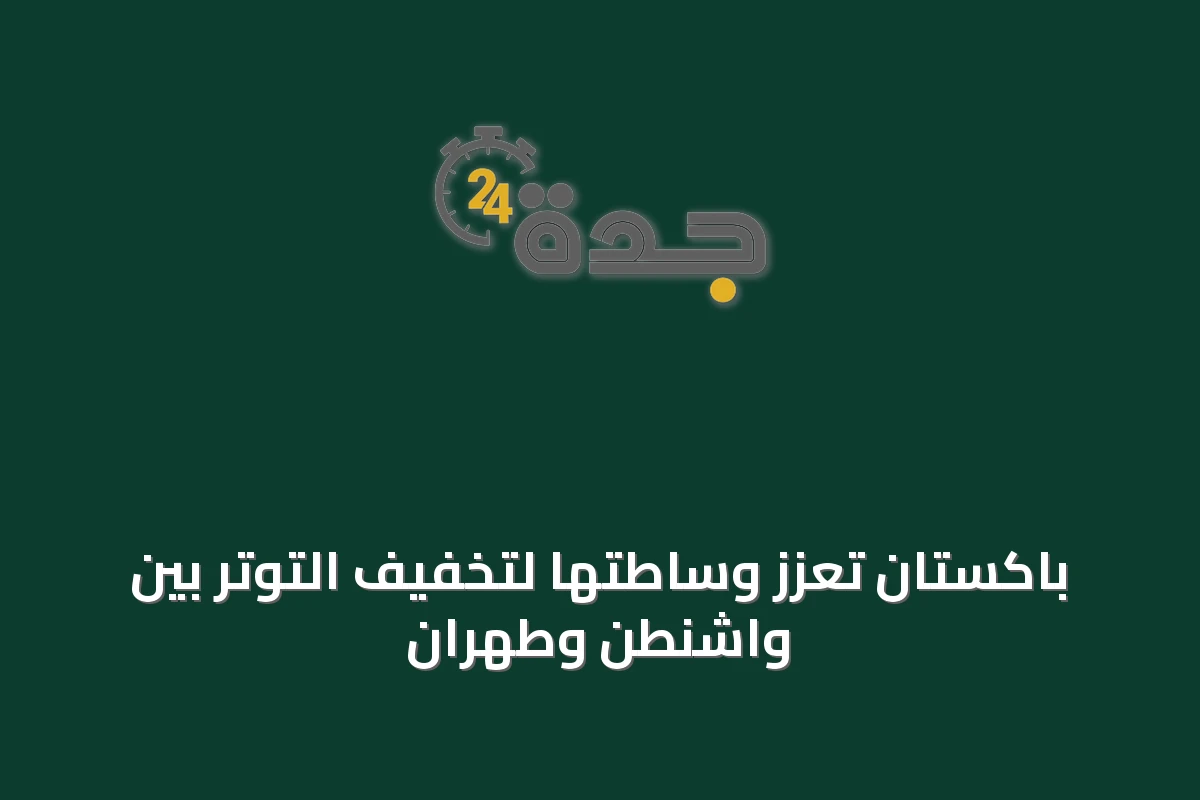 باكستان تعزّز وساطتها لتخفيف التوتر بين واشنطن وطهران