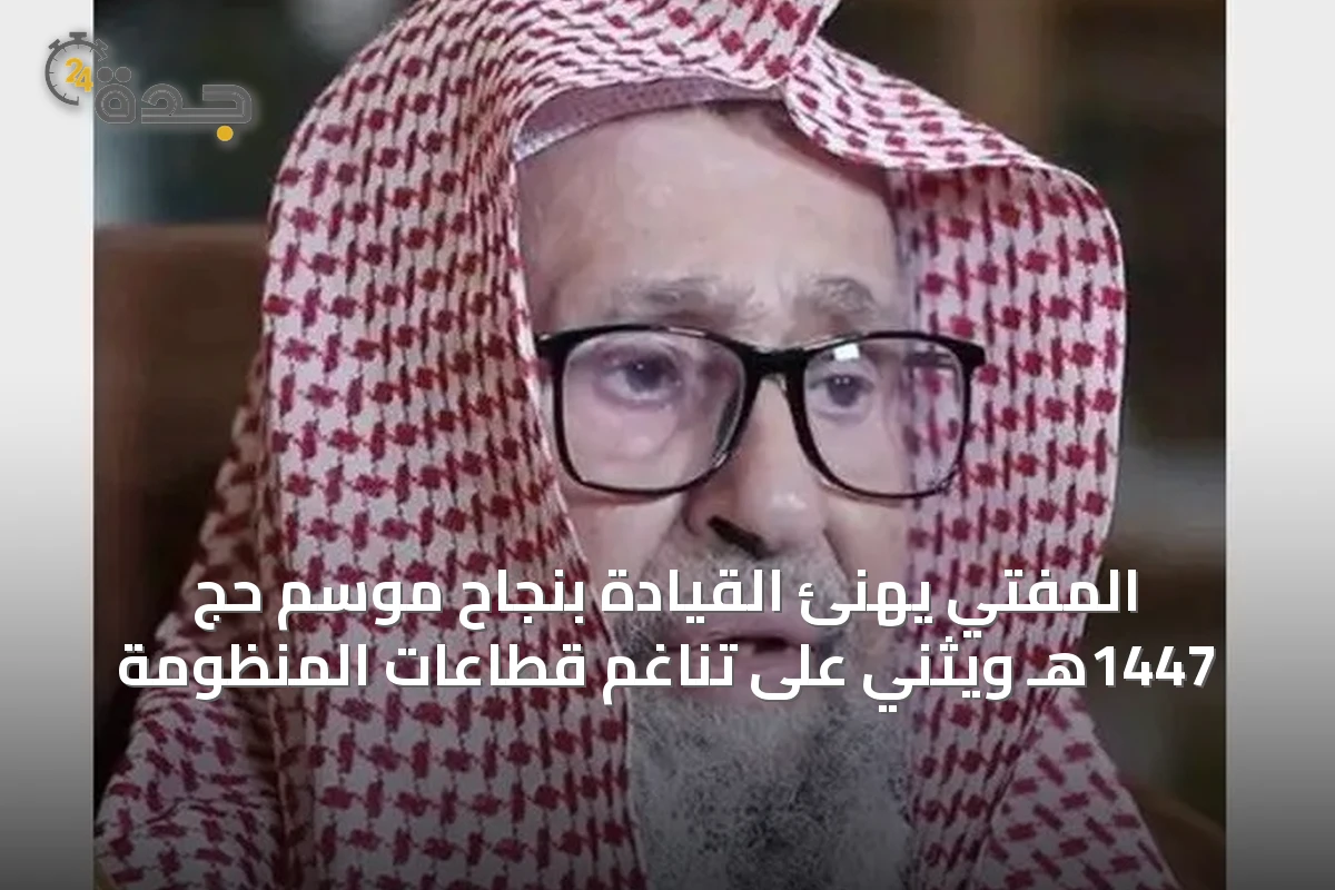 المفتي يهنئ القيادة بنجاح موسم حج 1447هـ ويثني على تناغم قطاعات المنظومة