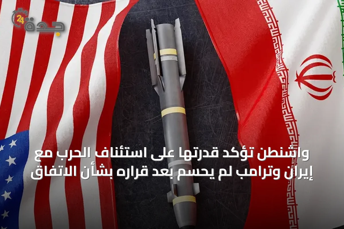 واشنطن تؤكد قدرتها على استئناف الحرب مع إيران وترامب لم يحسم بعد قراره بشأن الاتفاق
