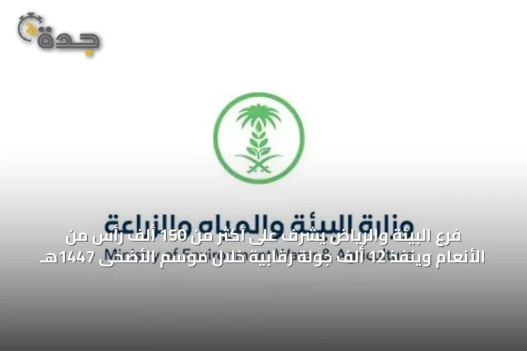 فرع البيئة والرياض يشرف على أكثر من 150 ألف رأس من الأنعام وينفذ 12 ألف جولة رقابية خلال موسم الأضحى 1447هـ