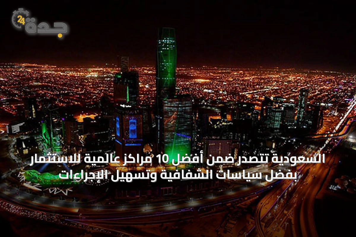 السعودية تتصدر ضمن أفضل 10 مراكز عالمية للاستثمار بفضل سياسات الشفافية وتسهيل الإجراءات