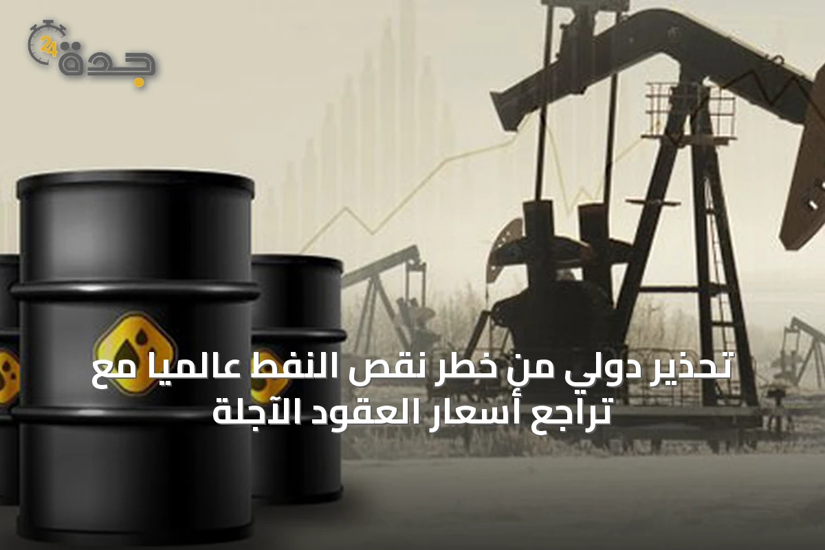 تحذير دولي من خطر نقص النفط عالميًا مع تراجع أسعار العقود الآجلة