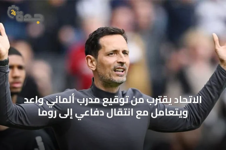 الاتحاد يقترب من توقيع مدرب ألماني واعد ويتعامل مع انتقال دفاعي إلى روما