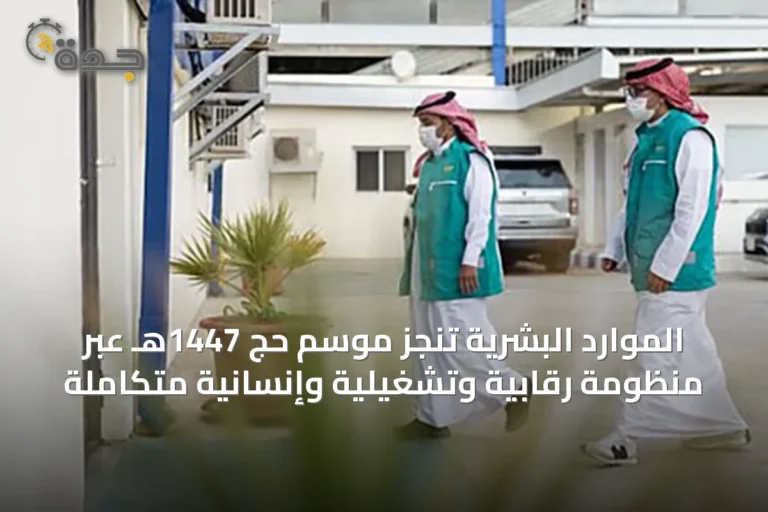 الموارد البشرية تنجز موسم حج 1447هـ عبر منظومة رقابية وتشغيلية وإنسانية متكاملة