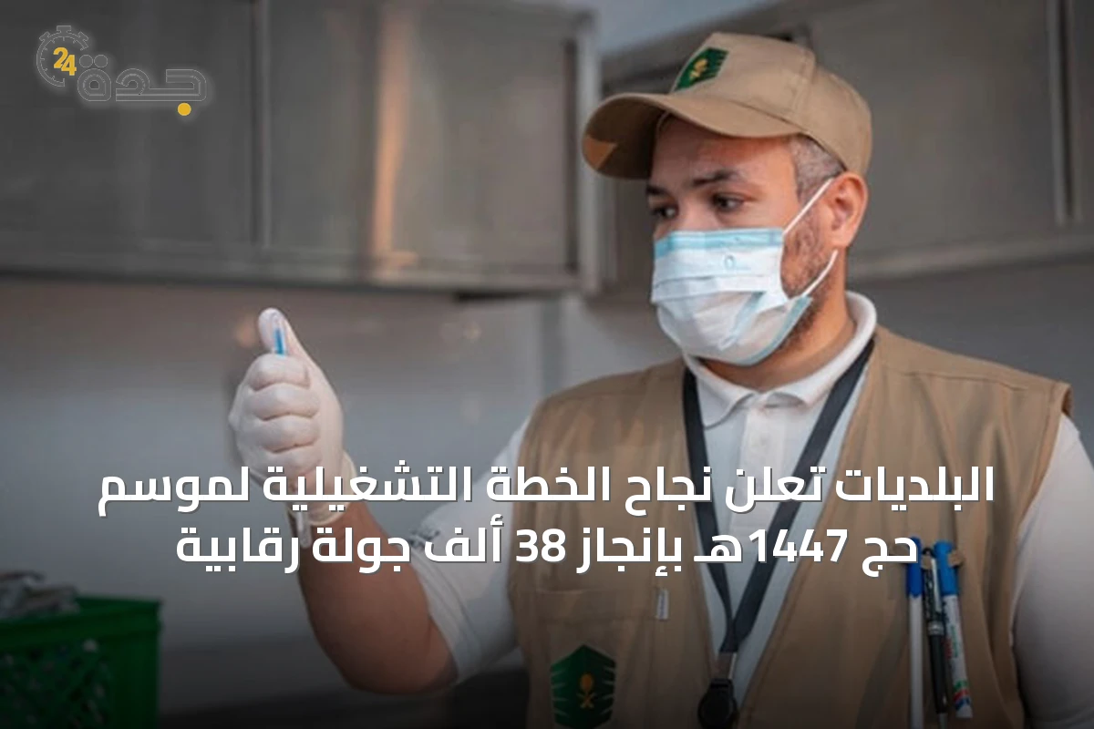 البلديات تُعلن نجاح الخطة التشغيلية لموسم حج 1447هـ بإنجاز 38 ألف جولة رقابية
