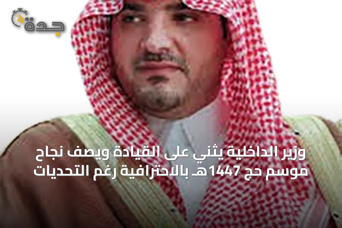 وزير الداخلية يثني على القيادة ويصف نجاح موسم حج 1447هـ بالاحترافية رغم التحديات