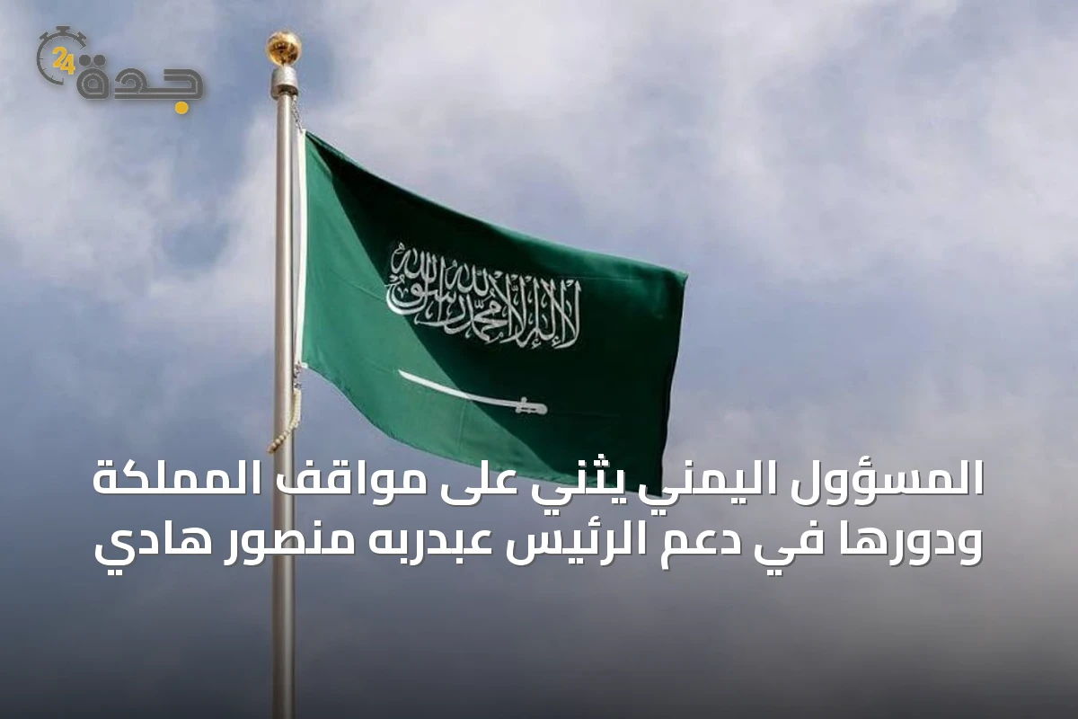 المسؤول اليمني يثني على مواقف المملكة ودورها في دعم الرئيس عبدربه منصور هادي