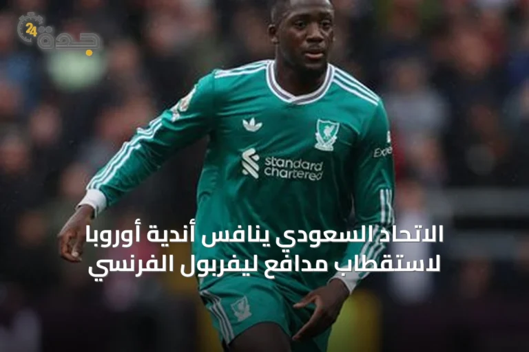 الاتحاد السعودي ينافس أندية أوروبا لاستقطاب مدافع ليفربول الفرنسي