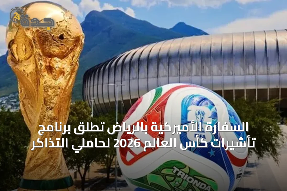 السفارة الأميركية بالرياض تطلق برنامج تأشيرات كأس العالم 2026 لحاملي التذاكر