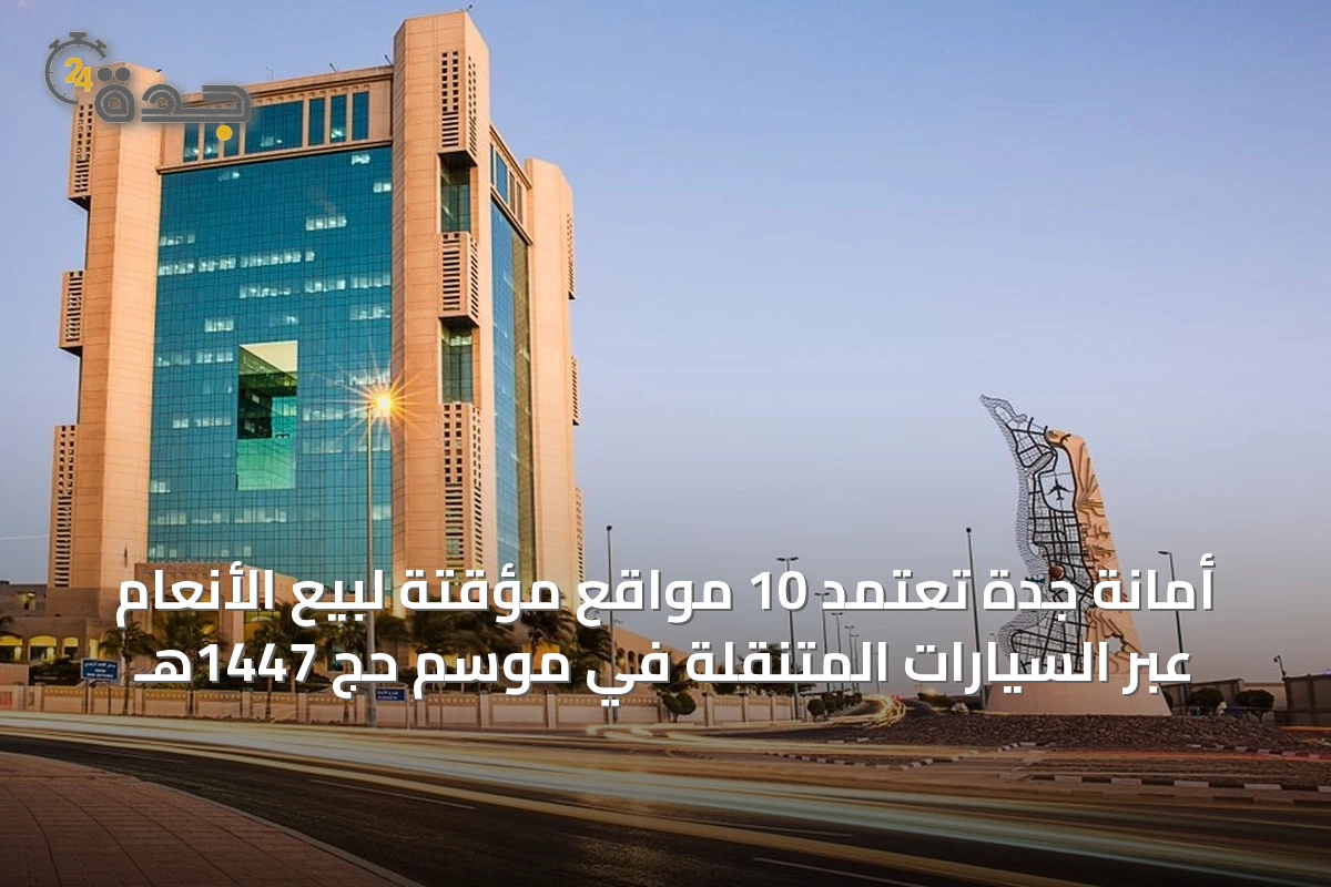 أمانة جدة تعتمد 10 مواقع مؤقتة لبيع الأنعام عبر السيارات المتنقلة في موسم حج 1447هـ