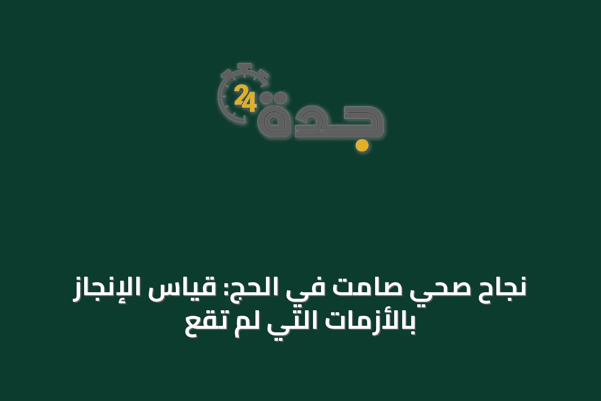 نجاح صحي صامت في الحج: قياس الإنجاز بالأزمات التي لم تقع