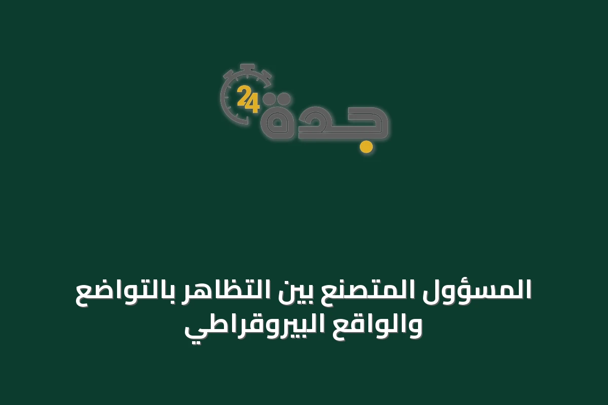 المسؤول المتصنع بين التظاهر بالتواضع والواقع البيروقراطي