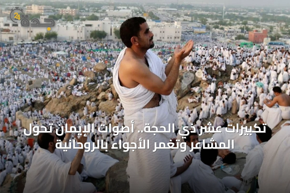 تكبيرات عشر ذي الحجة.. أصوات الإيمان تحوّل المشاعر وتغمر الأجواء بالروحانية