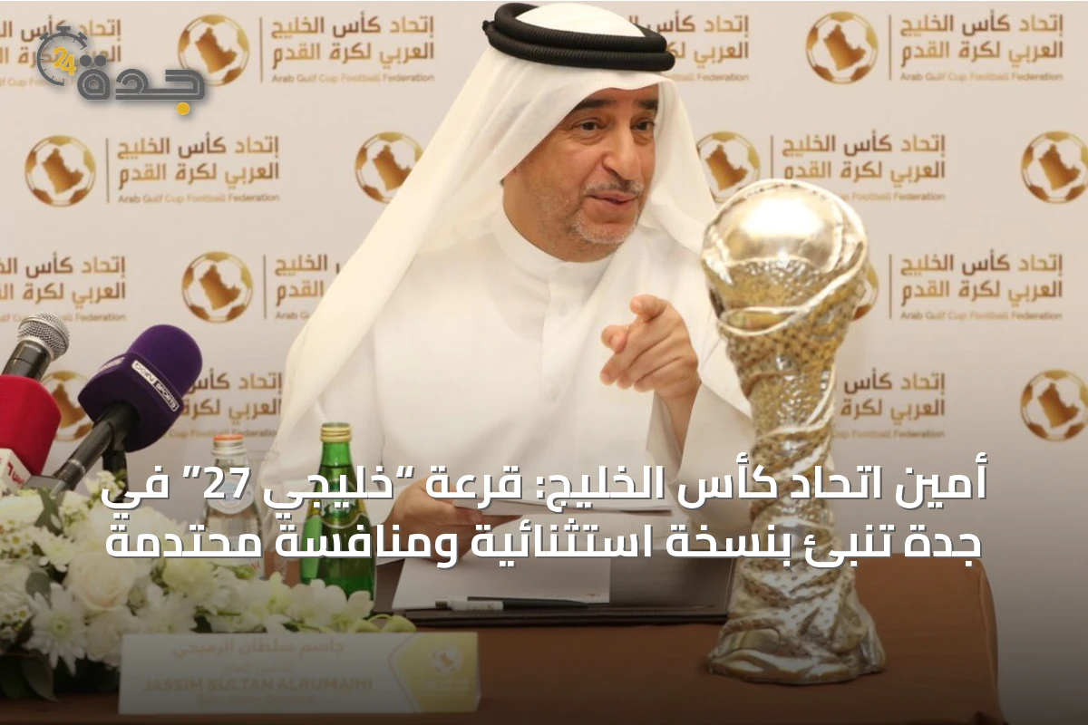 أمين اتحاد كأس الخليج: قرعة “خليجي 27” في جدة تُنبئ بنسخة استثنائية ومنافسة محتدمة