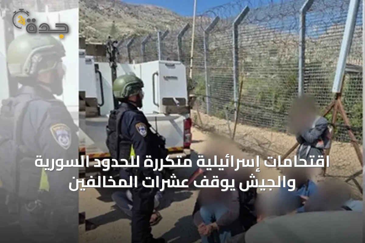 اقتحامات إسرائيلية متكررة للحدود السورية والجيش يوقف عشرات المخالفين
