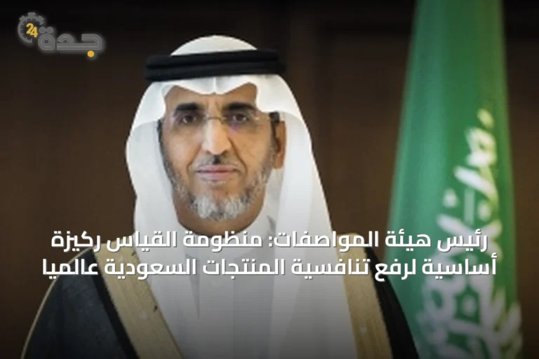 رئيس هيئة المواصفات: منظومة القياس ركيزة أساسية لرفع تنافسية المنتجات السعودية عالمياً