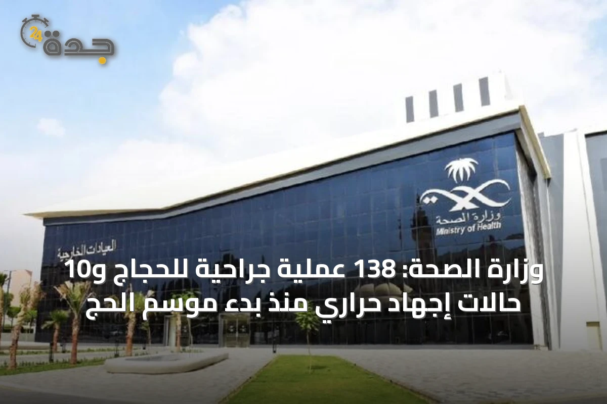 وزارة الصحة: 138 عملية جراحية للحجاج و10 حالات إجهاد حراري منذ بدء موسم الحج