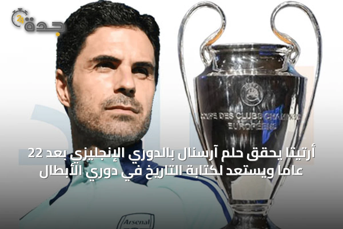 أرتيتا يحقق حلم آرسنال بالدوري الإنجليزي بعد 22 عاماً ويستعد لكتابة التاريخ في دوري الأبطال