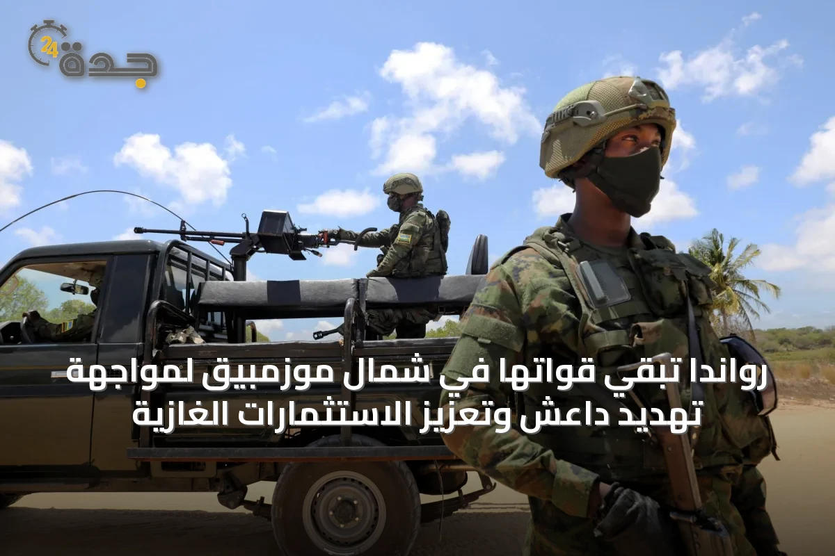 رواندا تُبقي قواتها في شمال موزمبيق لمواجهة تهديد داعش وتعزيز الاستثمارات الغازية