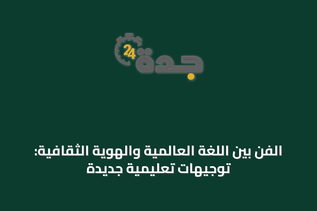 الفن بين اللغة العالمية والهوية الثقافية: توجيهات تعليمية جديدة