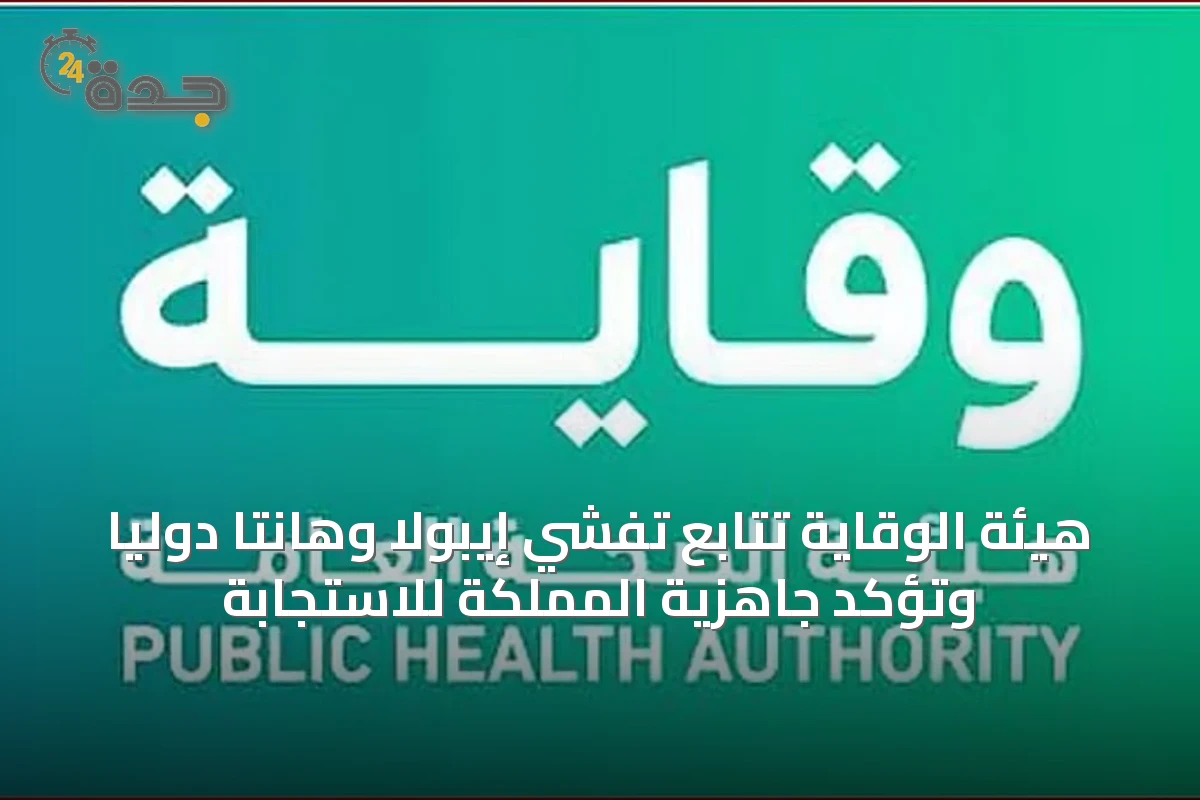 هيئة الوقاية تتابع تفشي إيبولا وهانتا دوليًا وتؤكد جاهزية المملكة للاستجابة