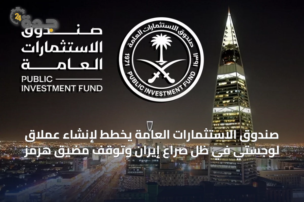 صندوق الاستثمارات العامة يخطط لإنشاء عملاق لوجستي في ظل صراع إيران وتوقف مضيق هرمز