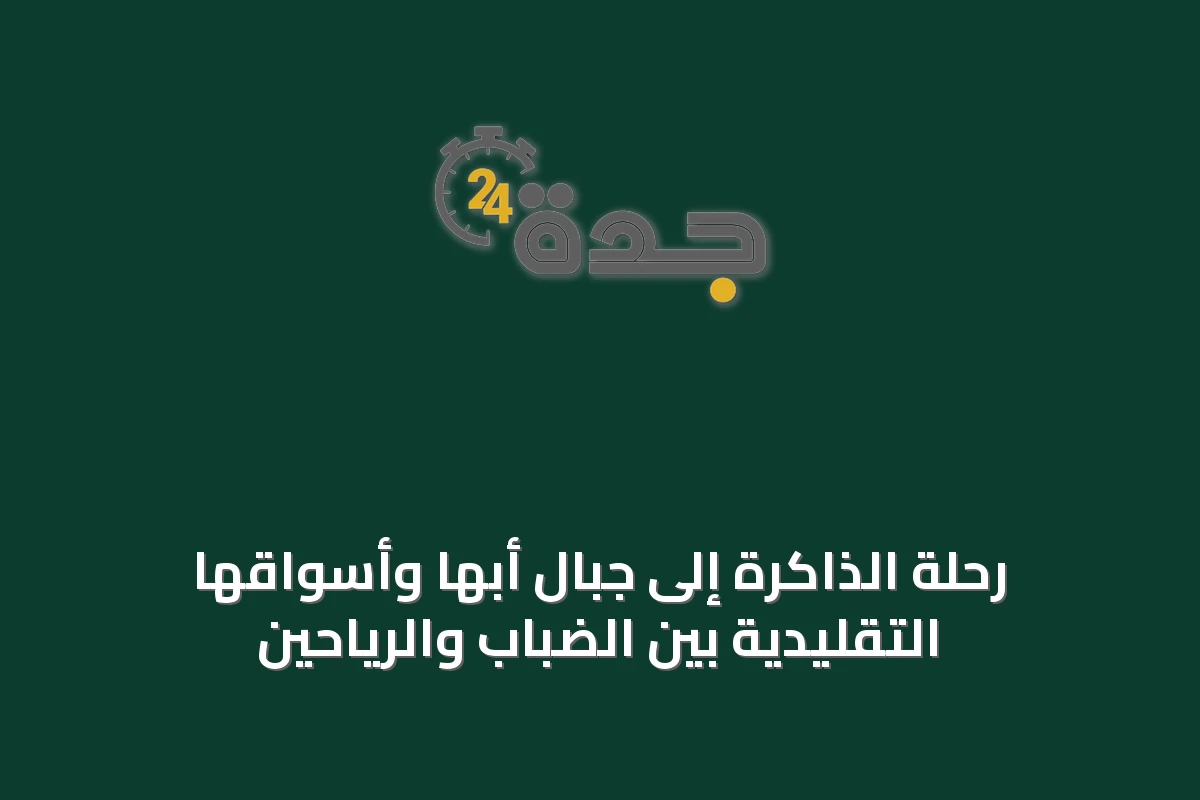 رحلة الذاكرة إلى جبال أبها وأسواقها التقليدية بين الضباب والرياحين