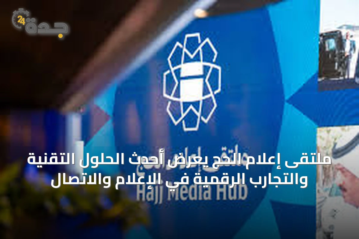 ملتقى إعلام الحج يعرض أحدث الحلول التقنية والتجارب الرقمية في الإعلام والاتصال