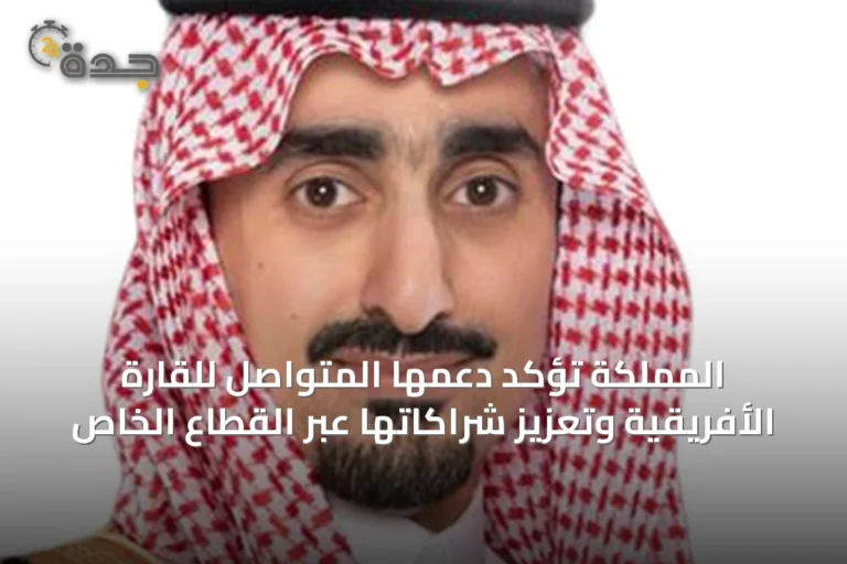 المملكة تؤكد دعمها المتواصل للقارة الأفريقية وتعزيز شراكاتها عبر القطاع الخاص