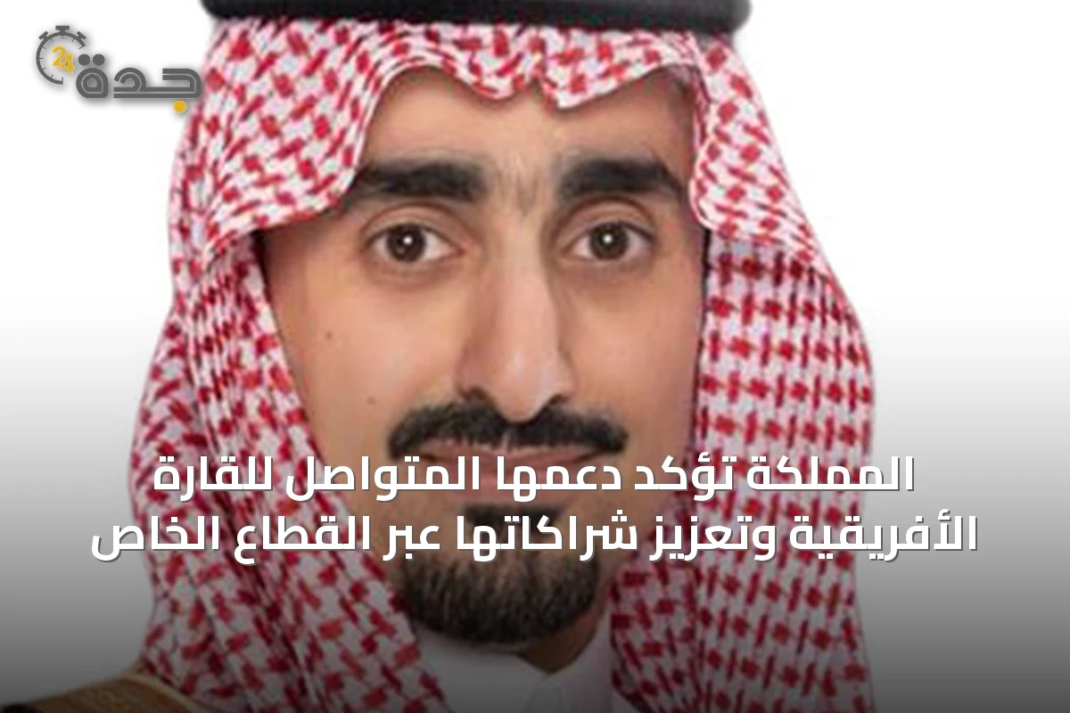 المملكة تؤكد دعمها المتواصل للقارة الأفريقية وتعزيز شراكاتها عبر القطاع الخاص
