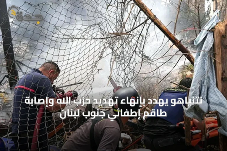 نتنياهو يهدد بإنهاء تهديد حزب الله وإصابة طاقم إطفائي جنوب لبنان