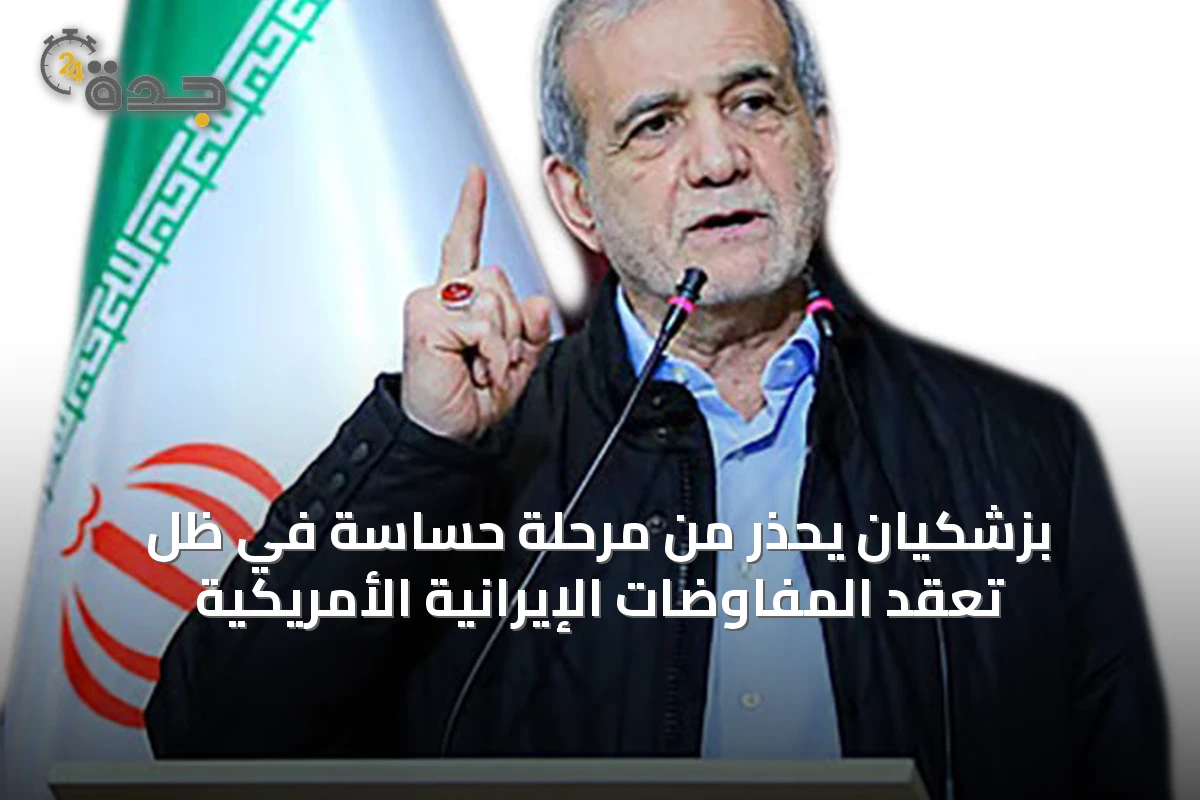 بزشكيان يحذر من مرحلة حساسة في ظل تعقّد المفاوضات الإيرانية الأمريكية