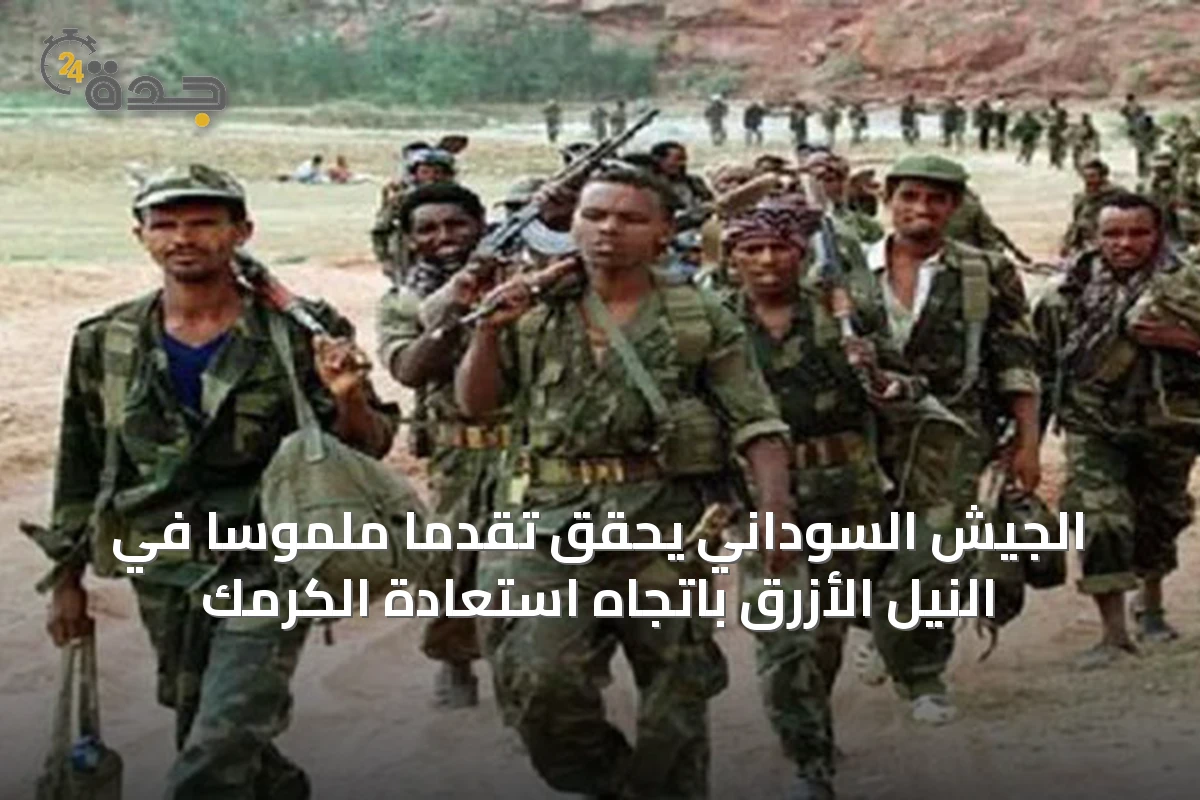 الجيش السوداني يحقق تقدماً ملموساً في النيل الأزرق باتجاه استعادة الكرمك