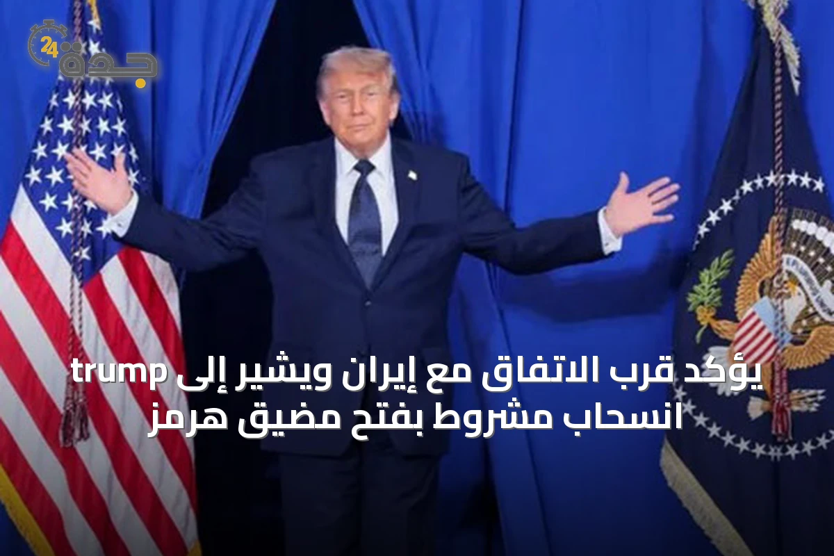 trump يؤكد قرب الاتفاق مع إيران ويشير إلى انسحاب مشروط بفتح مضيق هرمز