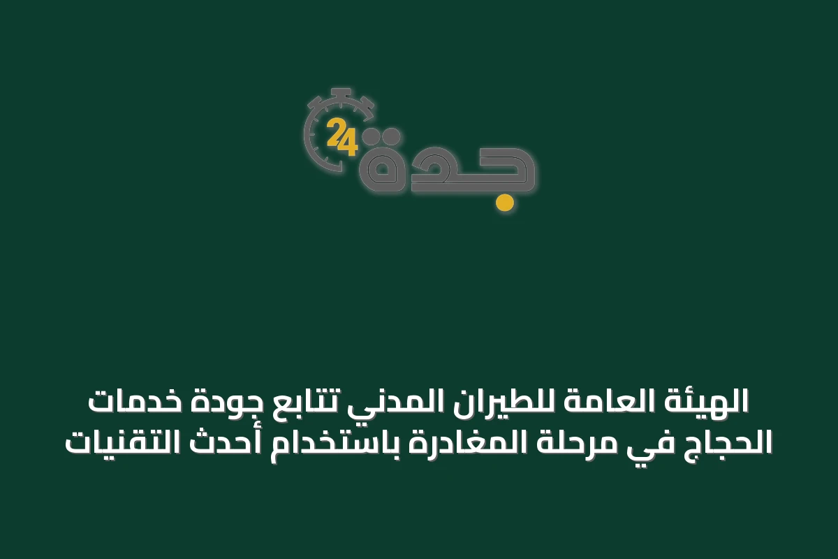 الهيئة العامة للطيران المدني تتابع جودة خدمات الحجاج في مرحلة المغادرة باستخدام أحدث التقنيات